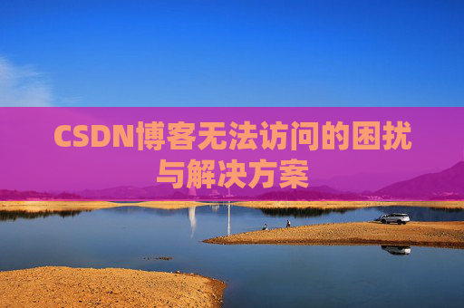 CSDN博客无法访问的困扰与解决方案