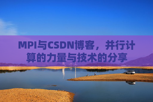 MPI与CSDN博客,并行计算的力量与技术的分享
